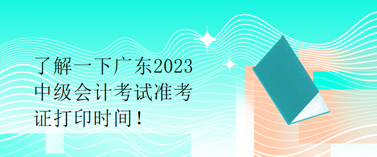 了解一下廣東2023中級會計(jì)考試準(zhǔn)考證打印時間！