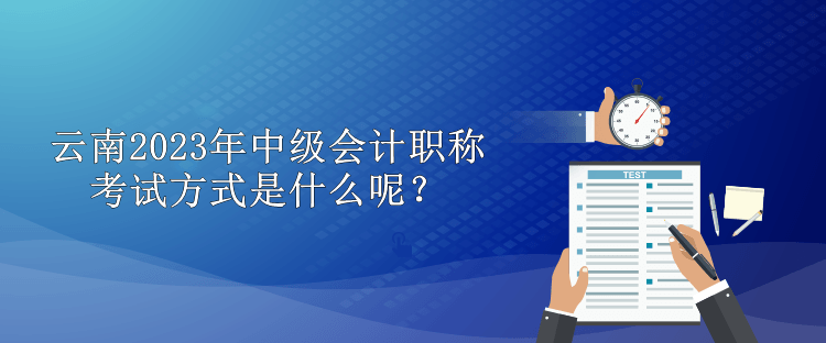 云南2023年中級會計職稱考試方式是什么呢？