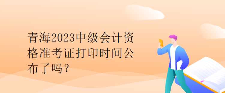 青海2023中級(jí)會(huì)計(jì)資格準(zhǔn)考證打印時(shí)間公布了嗎？