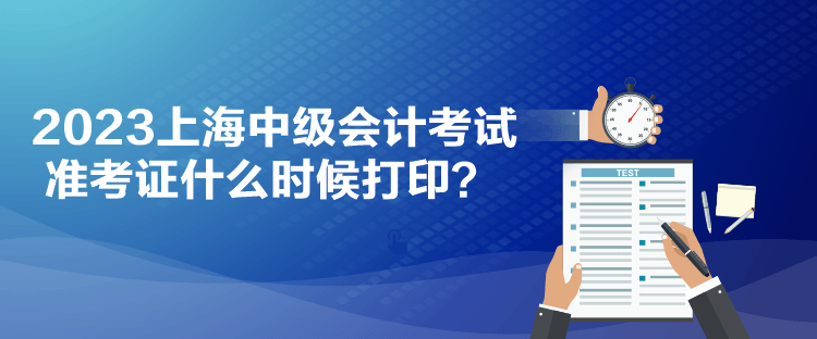 2023上海中級會計考試準考證什么時候打??？