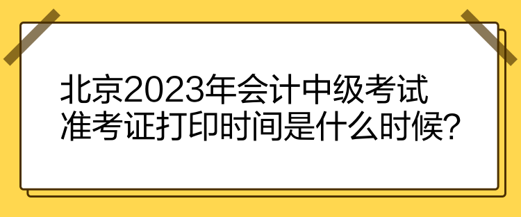 北京2023年會(huì)計(jì)中級(jí)考試準(zhǔn)考證打印時(shí)間是什么時(shí)候？