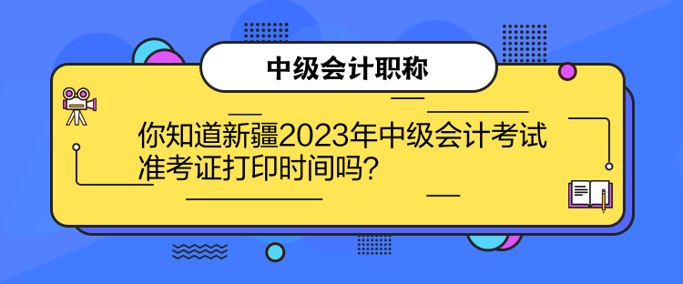 你知道新疆2023年中級(jí)會(huì)計(jì)考試準(zhǔn)考證打印時(shí)間嗎？