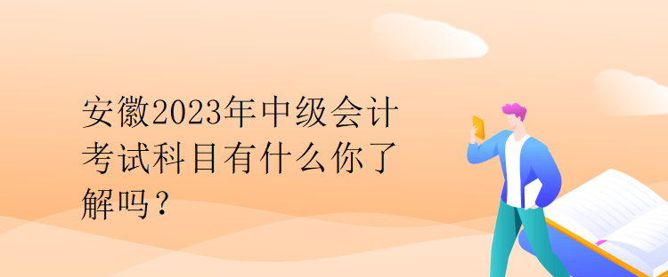 安徽2023年中級會計考試科目有什么你了解嗎？