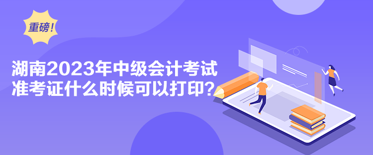 湖南2023年中級會計考試準考證什么時候可以打?。? suffix=