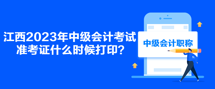 江西2023年中級(jí)會(huì)計(jì)考試準(zhǔn)考證什么時(shí)候打印？