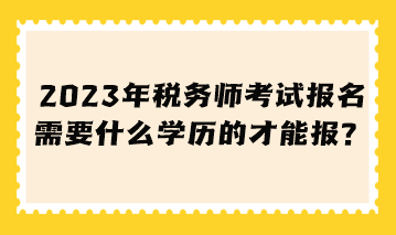 稅務(wù)師考試報(bào)名需要什么學(xué)歷的才能報(bào)？