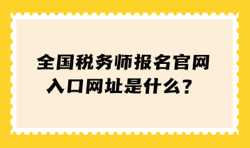 全國(guó)稅務(wù)師報(bào)名官網(wǎng)入口網(wǎng)址是什么