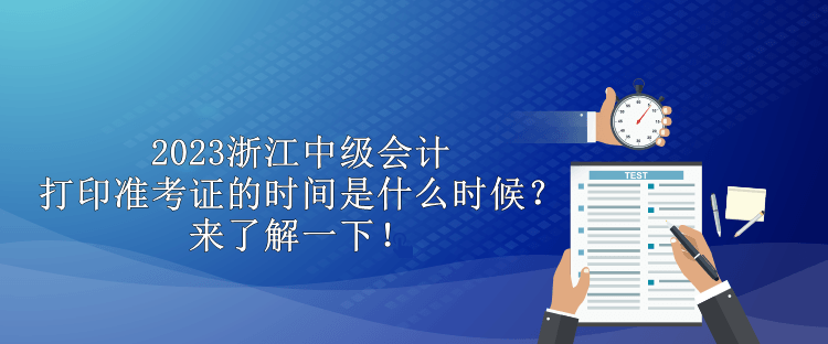 2023浙江中級(jí)會(huì)計(jì)打印準(zhǔn)考證的時(shí)間是什么時(shí)候？來了解一下！