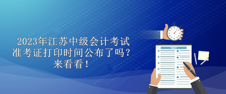 2023年江蘇中級(jí)會(huì)計(jì)考試準(zhǔn)考證打印時(shí)間公布了嗎？來(lái)看看！