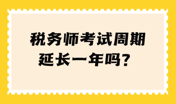 稅務(wù)師考試周期延長(zhǎng)一年嗎？