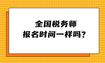 全國(guó)稅務(wù)師報(bào)名時(shí)間一樣嗎？