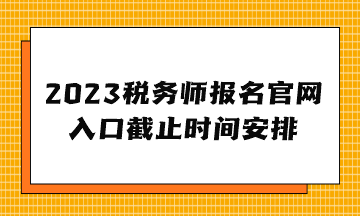 2023稅務(wù)師報名官網(wǎng)入口截止時間安排