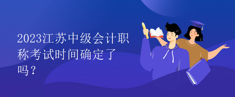 2023江蘇中級會計職稱考試時間確定了嗎？