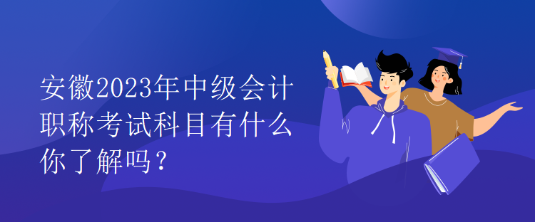 安徽2023年中級(jí)會(huì)計(jì)職稱(chēng)考試科目有什么你了解嗎？