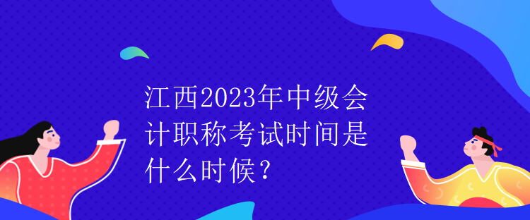 江西2023年中級(jí)會(huì)計(jì)職稱考試時(shí)間是什么時(shí)候？