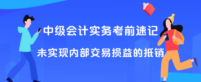 中級(jí)會(huì)計(jì)實(shí)務(wù)考前速記 未實(shí)現(xiàn)內(nèi)部交易損益的抵銷(xiāo)