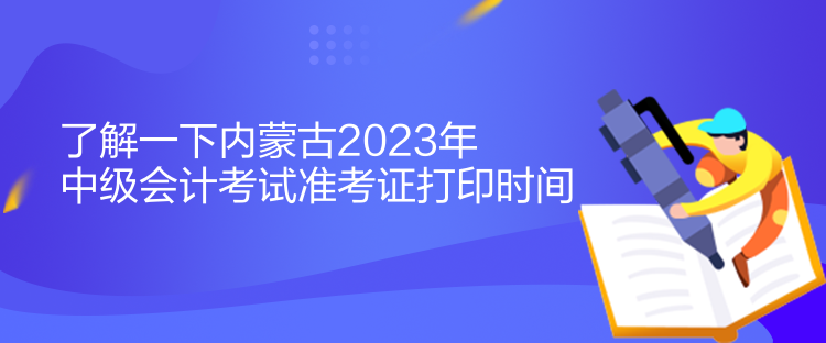 了解一下內(nèi)蒙古2023年中級會計考試準(zhǔn)考證打印時間