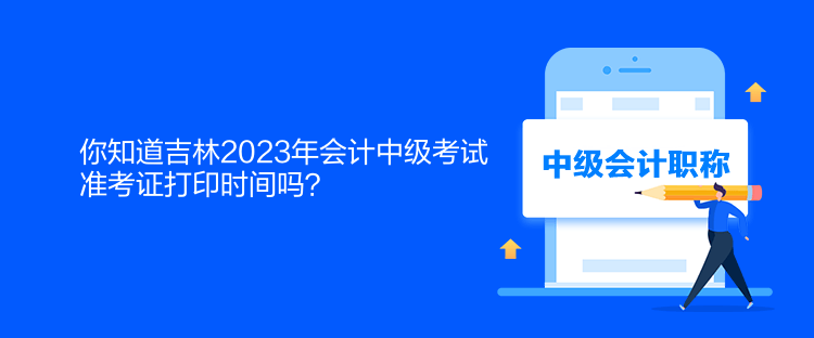 你知道吉林2023年會(huì)計(jì)中級(jí)考試準(zhǔn)考證打印時(shí)間嗎？