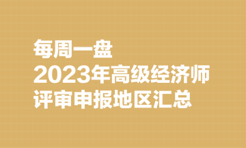 【每周一盤】2023年高級(jí)經(jīng)濟(jì)師評(píng)審申報(bào)地區(qū)匯總（8.7）