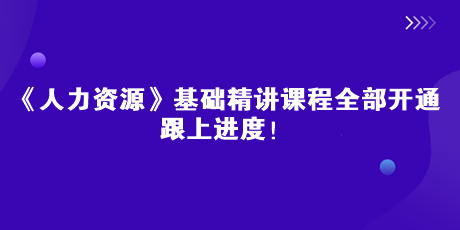 2023中級經(jīng)濟(jì)師《人力資源》基礎(chǔ)精講課全部開通 跟上進(jìn)度！