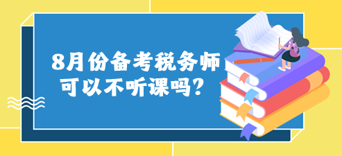 8月份備考稅務(wù)師可以不聽課嗎？