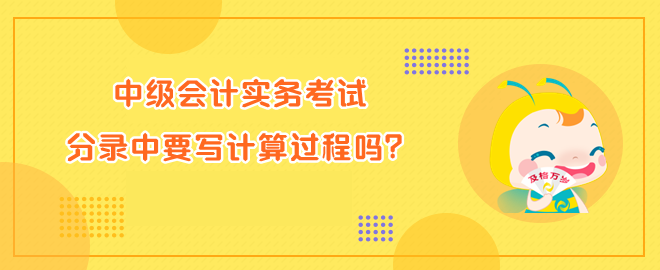 中級(jí)會(huì)計(jì)實(shí)務(wù)考試分錄中要寫計(jì)算過程嗎？