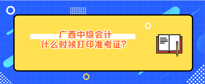 廣西中級會計什么時候打印準(zhǔn)考證？