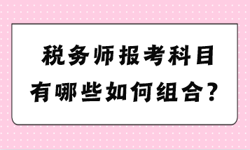 稅務(wù)師報考科目有哪些如何組合？