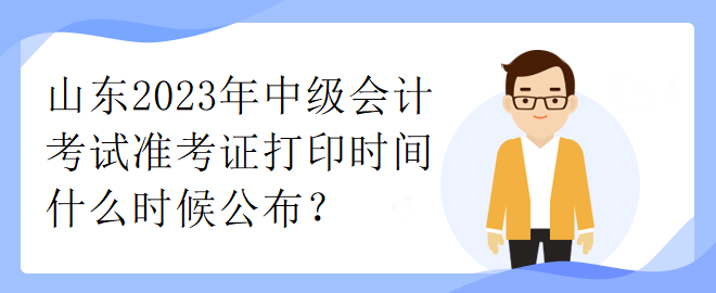 山東2023年中級(jí)會(huì)計(jì)考試準(zhǔn)考證打印時(shí)間什么時(shí)候公布？