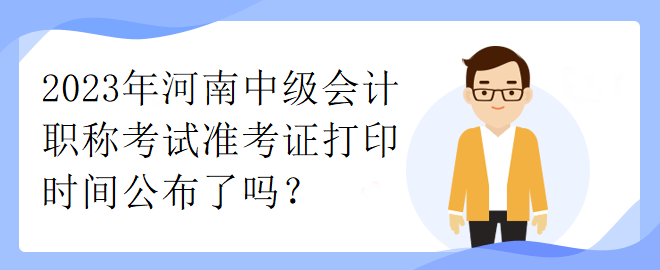 2023年河南中級(jí)會(huì)計(jì)職稱(chēng)考試準(zhǔn)考證打印時(shí)間公布了嗎？