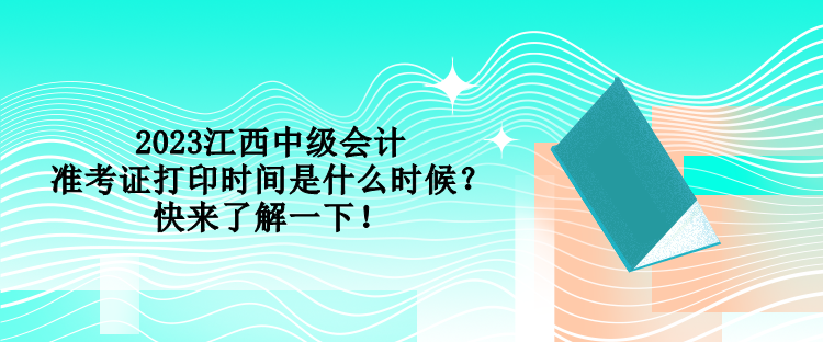 2023江西中級會計準考證打印時間是什么時候？快來了解一下！