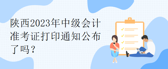 陜西2023年中級(jí)會(huì)計(jì)準(zhǔn)考證打印通知公布了嗎？