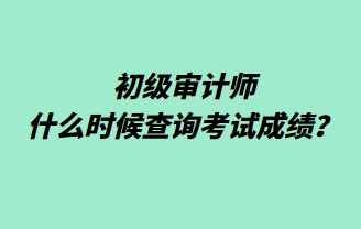 初級審計師什么時候查詢考試成績？