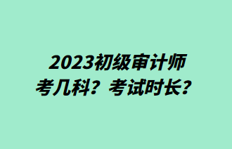 2023初級(jí)審計(jì)師考幾科？考試時(shí)長(zhǎng)？