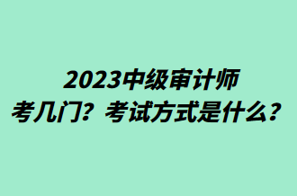 2023中級(jí)審計(jì)師考幾門？考試方式是什么？