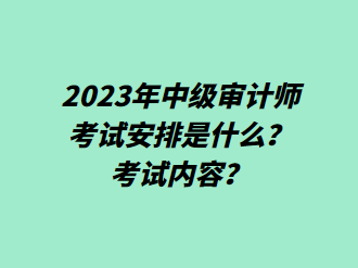 2023年中級審計師考試安排是什么？考試內(nèi)容？