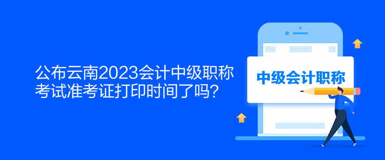 公布云南2023會(huì)計(jì)中級(jí)職稱考試準(zhǔn)考證打印時(shí)間了嗎？