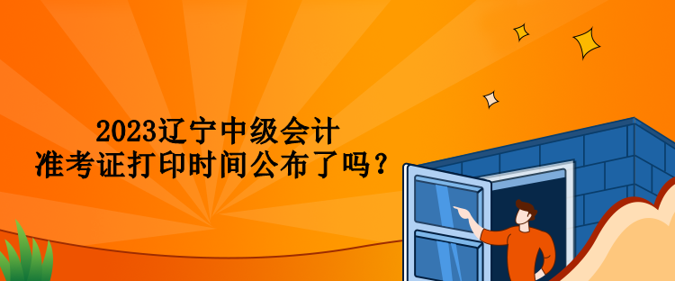 2023遼寧中級(jí)會(huì)計(jì)準(zhǔn)考證打印時(shí)間公布了嗎？