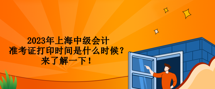 2023年上海中級(jí)會(huì)計(jì)準(zhǔn)考證打印時(shí)間是什么時(shí)候？來了解一下！