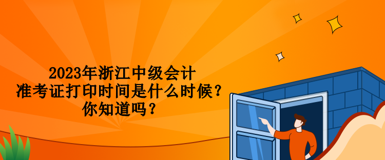 2023年浙江中級會計準(zhǔn)考證打印時間是什么時候？你知道嗎？