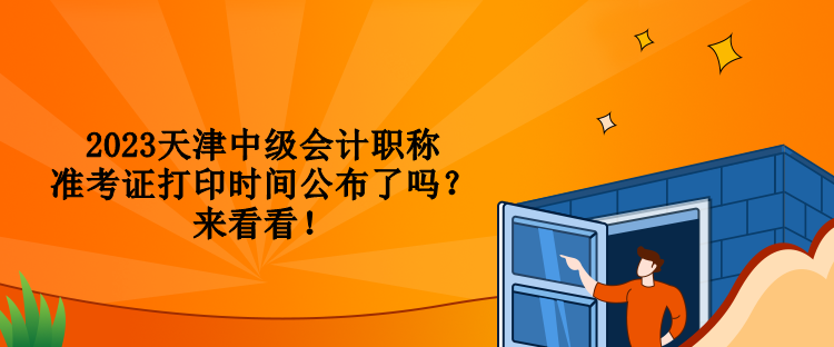 2023天津中級(jí)會(huì)計(jì)職稱(chēng)準(zhǔn)考證打印時(shí)間公布了嗎？來(lái)看看！