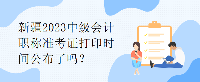 新疆2023中級會計職稱準(zhǔn)考證打印時間公布了嗎？