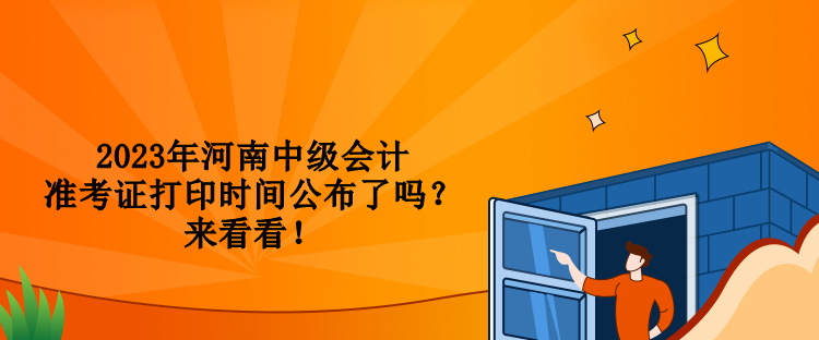 2023年河南中級(jí)會(huì)計(jì)準(zhǔn)考證打印時(shí)間公布了嗎？來(lái)看看！