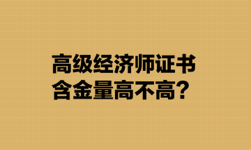 高級經(jīng)濟(jì)師證書含金量高不高？