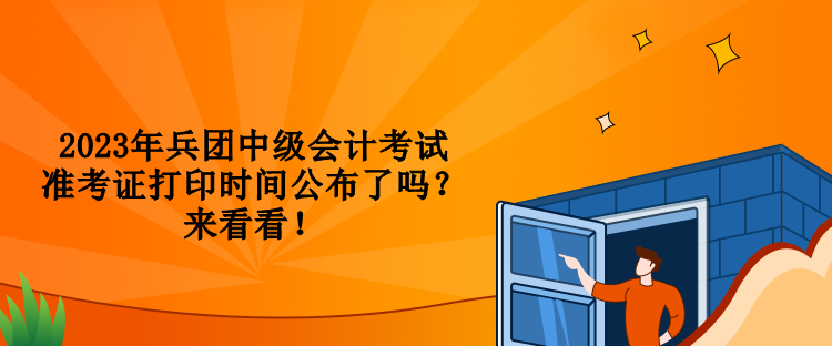 2023年兵團(tuán)中級(jí)會(huì)計(jì)考試準(zhǔn)考證打印時(shí)間公布了嗎？來(lái)看看！