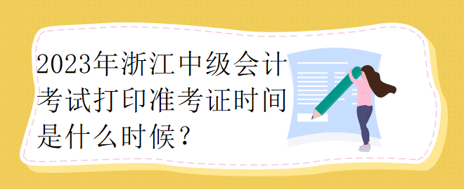 2023年浙江中級會計考試打印準(zhǔn)考證時間是什么時候？