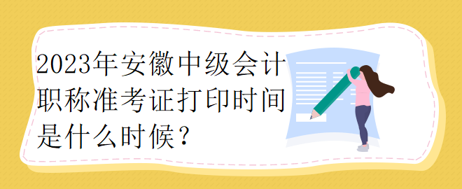 2023年安徽中級會計職稱準考證打印時間是什么時候？