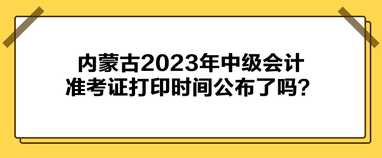 內(nèi)蒙古2023年中級(jí)會(huì)計(jì)準(zhǔn)考證打印時(shí)間公布了嗎？