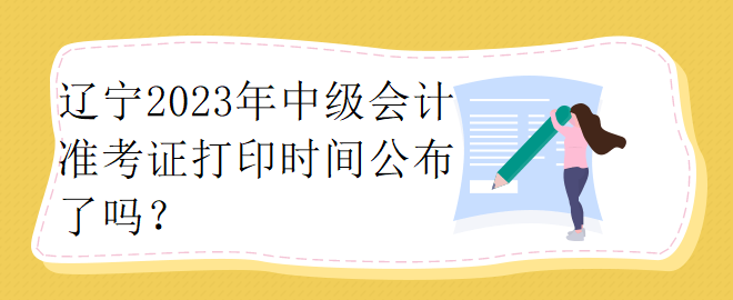 遼寧2023年中級(jí)會(huì)計(jì)準(zhǔn)考證打印時(shí)間公布了嗎？