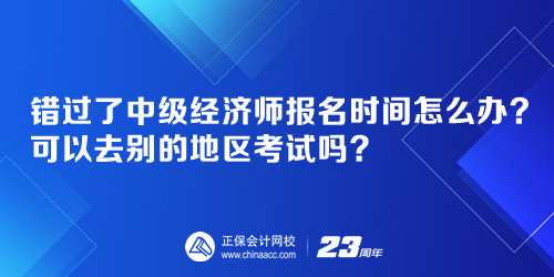 錯過了中級經(jīng)濟師報名時間怎么辦？可以去別的地區(qū)考試嗎？